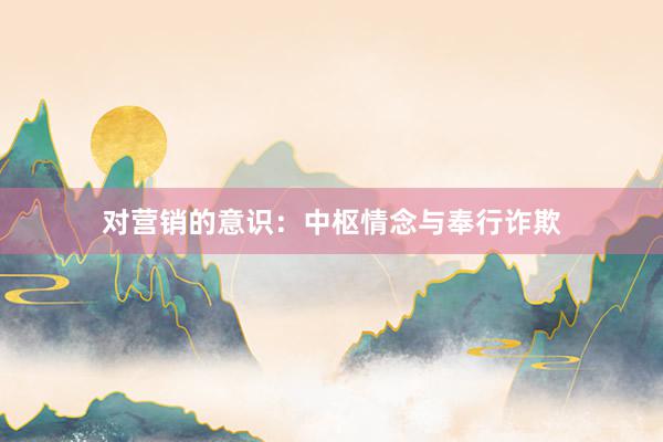 对营销的意识：中枢情念与奉行诈欺