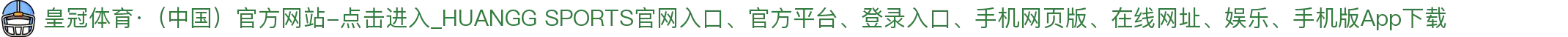 皇冠体育·（中国）官方网站-点击进入_HUANGG SPORTS